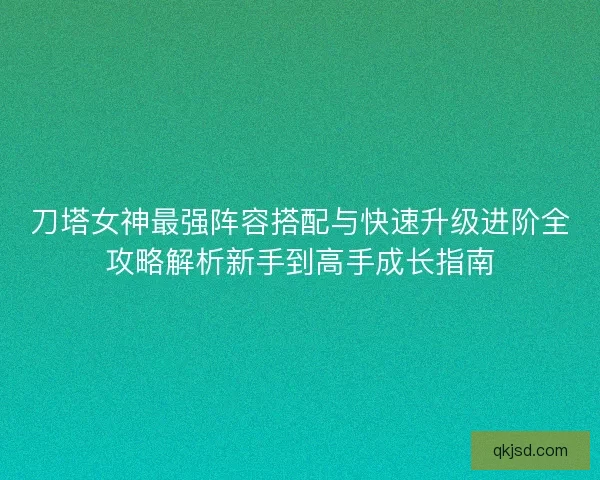 刀塔女神最强阵容搭配与快速升级进阶全攻略解析新手到高手成长指南