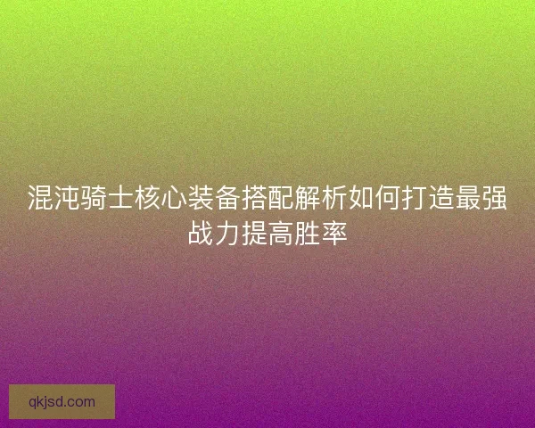 混沌骑士核心装备搭配解析如何打造最强战力提高胜率